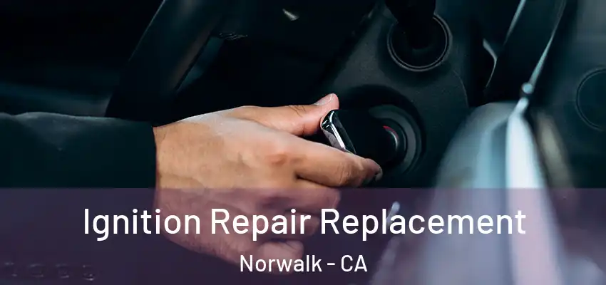  Ignition Repair Replacement Norwalk - CA